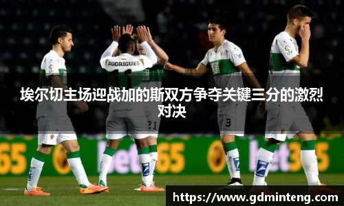 埃尔切主场迎战加的斯双方争夺关键三分的激烈对决
