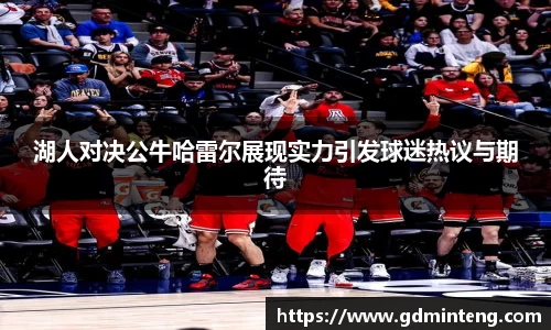 湖人对决公牛哈雷尔展现实力引发球迷热议与期待