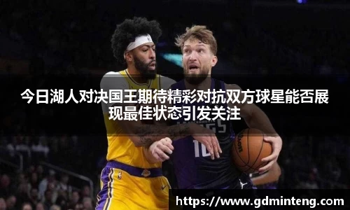今日湖人对决国王期待精彩对抗双方球星能否展现最佳状态引发关注