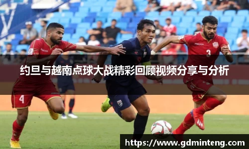 约旦与越南点球大战精彩回顾视频分享与分析