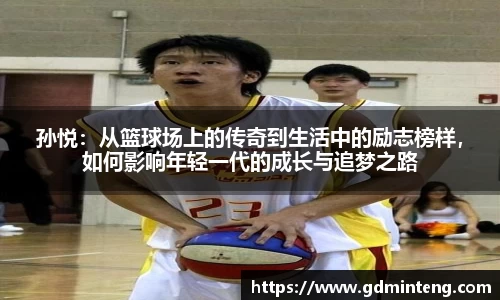 孙悦：从篮球场上的传奇到生活中的励志榜样，如何影响年轻一代的成长与追梦之路